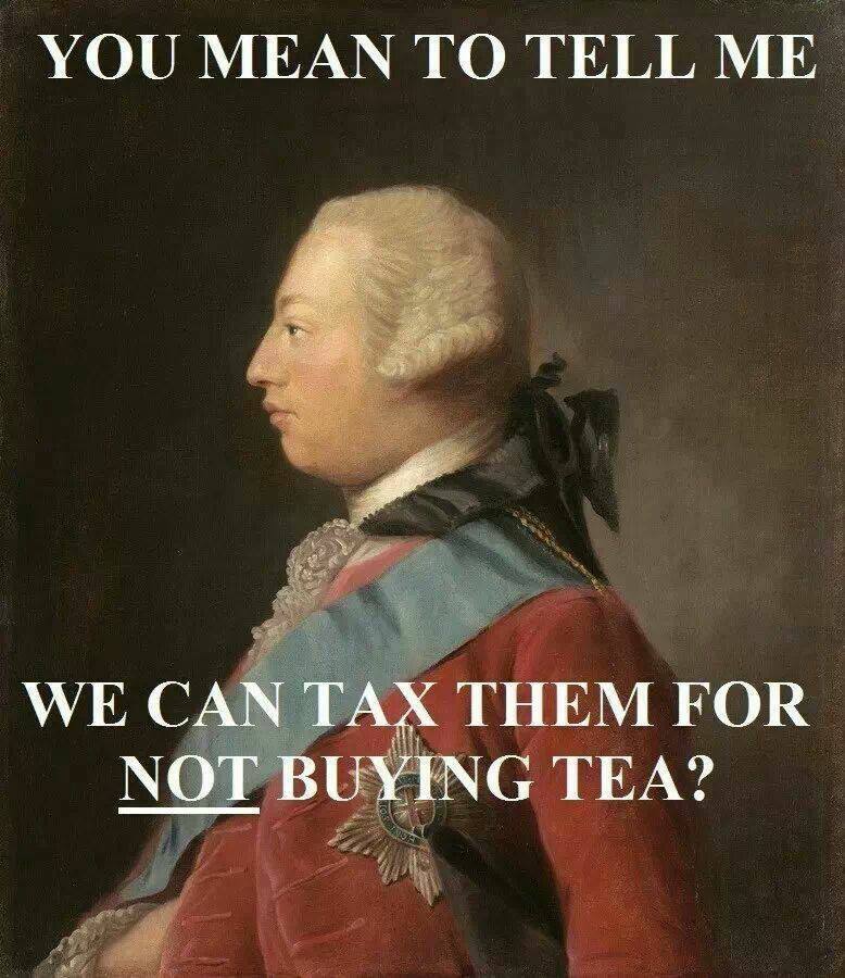 You mean to tell me we can tax them for not buying tea